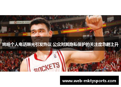 姚明个人电话曝光引发热议 公众对其隐私保护的关注度急剧上升
