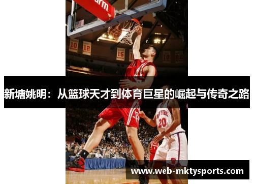 新塘姚明：从篮球天才到体育巨星的崛起与传奇之路