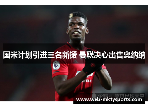 国米计划引进三名新援 曼联决心出售奥纳纳