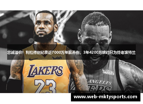 忠诚溢价！利拉德创纪录近7000万年薪养伤，3年4200万续约只为终老波特兰