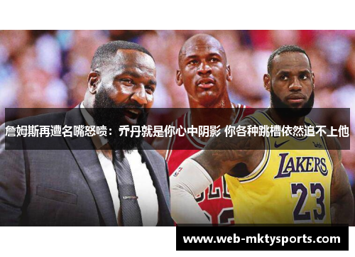 詹姆斯再遭名嘴怒喷：乔丹就是你心中阴影 你各种跳槽依然追不上他